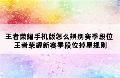 王者荣耀手机版怎么辨别赛季段位 王者荣耀新赛季段位掉星规则